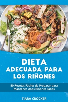 Dieta Adecuada para los Riñones: 50 Recetas Fáciles de Preparar para Mantener Unos Riñones Sanos - The Kidney Friendly Diet