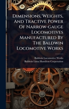 Dimensions, Weights, And Tractive Power Of Narrow-gauge Locomotives Manufactured By The Baldwin Locomotive Works