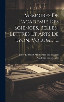 Hardcover Memoires De L'academie Des Sciences, Belles-lettres Et Arts De Lyon, Volume 1... [French] Book