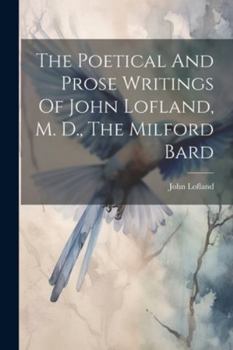 Paperback The Poetical And Prose Writings Of John Lofland, M. D., The Milford Bard Book