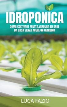 Paperback Idroponica: Come coltivare frutta, verdura ed erbe da casa senza avere un giardino. [Italian] Book