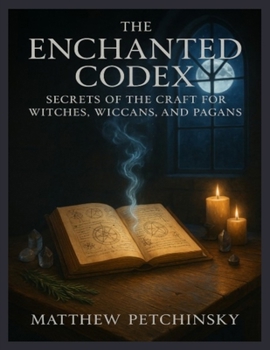 The Enchanted Codex: Secrets of the Craft for Witches, Wiccans, and Pagans (Apophis's Magick)