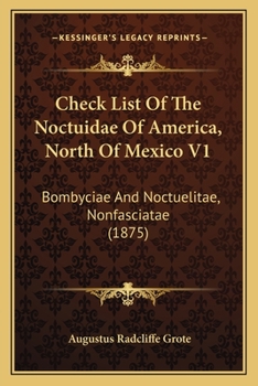 Paperback Check List Of The Noctuidae Of America, North Of Mexico V1: Bombyciae And Noctuelitae, Nonfasciatae (1875) Book