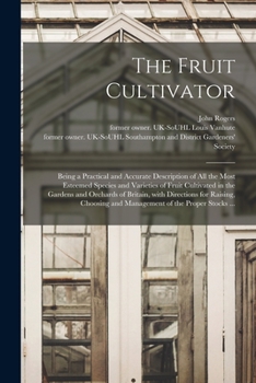 Paperback The Fruit Cultivator: Being a Practical and Accurate Description of All the Most Esteemed Species and Varieties of Fruit Cultivated in the G Book