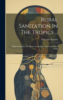 Hardcover Rural Sanitation In The Tropics ...: Observations In The Malay Archipelago, Panama & Other Lands Book