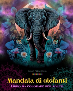 Mandala di elefanti Libro da colorare per adulti Disegni antistress e rilassanti per incoraggiare la creatività: Disegni mistici di elefanti per ... e riequilibrare la mente