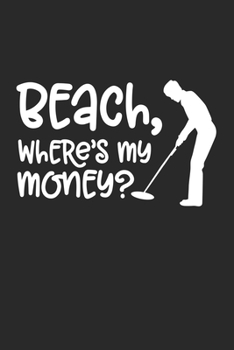 Beach, where's My Money: Beach, where's My Money grimoire spellbook or Gift for Metal Detecting with 110 Pages in 6"x 9" Metal Detecting journal for Metal Detecting grimoire spellbook
