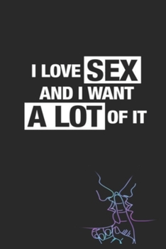 Paperback I Love Sex and I Want A Lot Of It: Funny Blank Lined Notebook - Blank Journal Makes a Great Gift for Amazing Partner - Better Than a Card Book