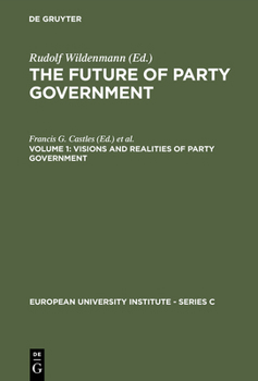 The Future of Party Government: Visions and Realities of Party Government (Series C--Political and Social Sciences, 5)