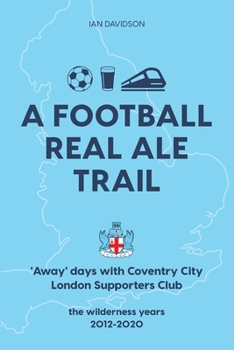 Paperback A Football Real Ale Trail: 'Away' days with Coventry City London Supporters Club in the wilderness years 2012-2020 Book