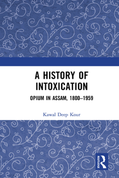 Hardcover A History of Intoxication: Opium in Assam, 1800-1959 Book