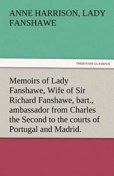 Memoirs of Lady Fanshawe: Wife of Sir Richard Fanshawe, Bart., Ambassador from Charles the Second to