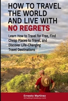 Paperback How to Travel the World and Live with No Regrets.: Learn How to Travel for Free, Find Cheap Places to Travel, and Discover Life-Changing Travel Destin Book