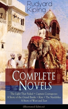 Paperback Complete Novels of Rudyard Kipling: The Light That Failed + Captain Courageous: A Story of the Grand Banks + Kim + the Naulahka: A Story of West and E Book