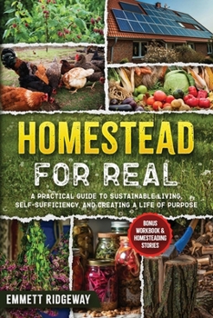 Homestead for Real: A Practical Guide to SustainableLiving, Self-Sufficiency, andCreatinga Life of Purpose