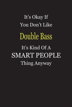 Paperback It's Okay If You Don't Like Double Bass It's Kind Of A Smart People Thing Anyway: Blank Lined Notebook Journal Gift Idea Book
