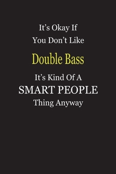 It's Okay If You Don't Like Double Bass It's Kind Of A Smart People Thing Anyway: Blank Lined Notebook Journal Gift Idea