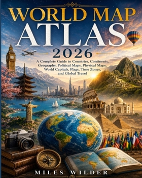 World Map Atlas 2026: A Complete Guide to Countries, Continents, Geography, Political Maps, Physical Maps, World Capitals, Flags, Time Zones, and Global Travel