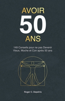 Paperback Avoir 50 Ans: 149 Conseils pour ne pas devenir VIEUX, MOCHE et CON après Cinquante Ans [French] Book