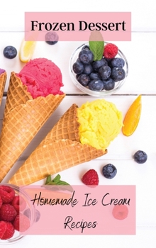 Frozen Dessert: Homemade Ice Cream Recipes
