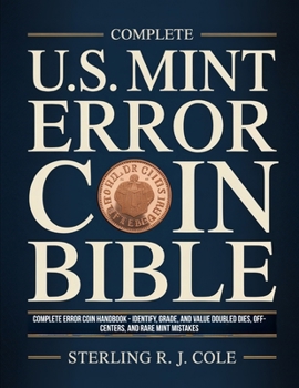 Complete U.S. Mint Error Coin Bible: Complete Error Coin Handbook - Identify, Grade, and Value Doubled Dies, Off-Centers, and Rare Mint Mistakes