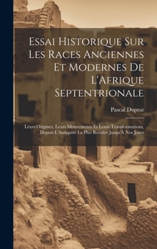 Hardcover Essai Historique Sur Les Races Anciennes Et Modernes De L'Afrique Septentrionale: Leurs Origines, Leurs Mouvements Et Leurs Transformations, Depuis L' [French] Book