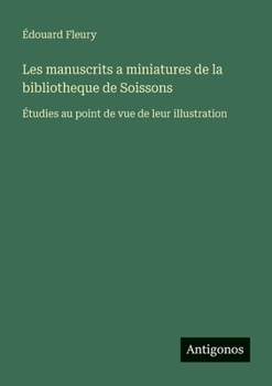 Les manuscrits a miniatures de la bibliotheque de Soissons: Étudies au point de vue de leur illustration (French Edition)