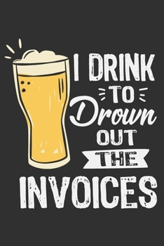 Paperback I Drink To Drown Out The Invoices: Alcoholic beverage, accounting gifts for men, accountant gifts 6x9 Journal Gift Notebook with 125 Lined Pages Book