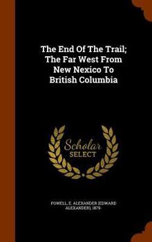 Hardcover The End Of The Trail; The Far West From New Nexico To British Columbia Book