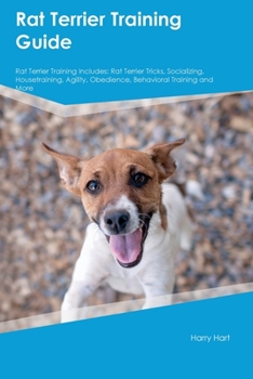 Paperback Rat Terrier Training Guide Rat Terrier Training Includes: Rat Terrier Tricks, Socializing, Housetraining, Agility, Obedience, Behavioral Training, and Book