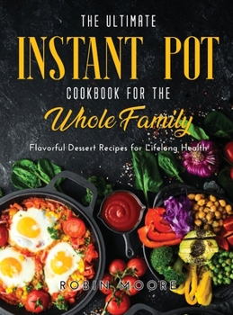 Hardcover The Ultimate Instant Pot Cookbook for the Whole Family: Flavorful Dessert Recipes for Lifelong Health Book