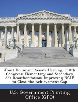 Paperback Joint House and Senate Hearing, 110th Congress: Elementary and Secondary ACT Reauthorization: Improving Nclb to Close the Achievement Gap Book
