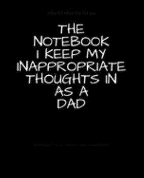 The Notebook I Keep My Inappropriate Thoughts In As A Dad : BLANK | JOURNAL | NOTEBOOK | COLLEGE RULE LINED | 7.5" X 9.25" |150 pages: Funny novelty ... note taking or doodling in for men and women