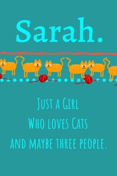 Sarah. Just A Girl Who Loves Cats And Maybe Three People: Unique Personalized Writing Journal/Notebook/Diary for Women, Girls, Teens. Beatiful Gift ... (Composition Notebook 110 Lined Pages, 6 x 9)
