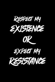Respect My Existence Or Expect My Resistance: All Purpose 6x9 Blank Lined Notebook Journal Way Better Than A Card Trendy Unique Gift Black Solid Rebelion