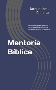 Mentoría Bíblica: Lo que algunos de nuestros personajes bíblicos favoritos nos enseñan sobre la mentoría (Spanish Edition)