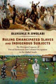 Paperback Ruling Emancipated Slaves and Indigenous Subjects: The Divergent Legacies of Forced Settlement and Colonial Occupation in the Global South Book