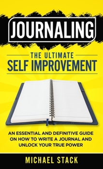 Hardcover Journaling The Ultimate Self Improvement: An Essential and Definitive Guide on How to Write a Journal and Unlock Your True Power Book
