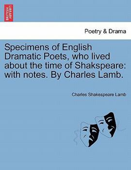 Specimens of English Dramatic Poets Who Lived About the Time of Shakespeare. With Notes. New Ed., Including the Extracts From the Garrick Plays