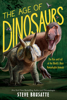 The Age of Dinosaurs: The Rise and Fall of the World’s Most Remarkable Animals - Book  of the Rise and Fall