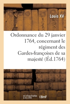 Paperback Ordonnance Du Roi Du 29 Janvier 1764, Concernant Le Régiment Des Gardes-Françoises de Sa Majesté [French] Book