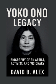 Paperback Yoko Ono Legacy: Biography of an Artist, Activist, and Visionary Book