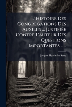 L'histoire Des Congr�gations De Auxiliis Justifi�e Contre L'auteur Des Questions Importantes