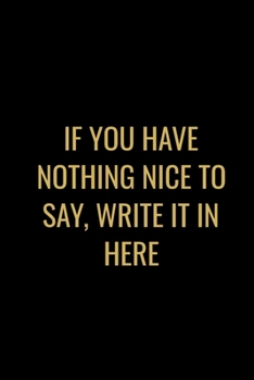 If You Have Nothing Nice To Say Write It In Here: Funny Anger Management Journal