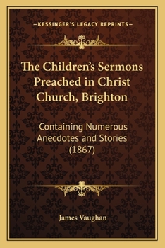 Paperback The Children's Sermons Preached in Christ Church, Brighton: Containing Numerous Anecdotes and Stories (1867) Book