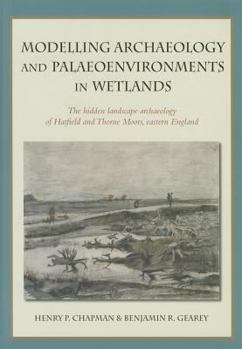 Hardcover Modelling Archaeology and Palaeoenvironments in Wetlands: The Hidden Landscape Archaeology of Hatfield and Thorne Moors, Eastern England Book