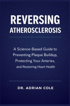 Reversing Atherosclerosis: A Science-Based Guide to Preventing Plaque Buildup, Protecting Your Arteries, and Restoring Heart Health