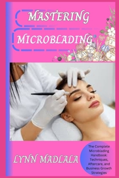 Paperback Mastering Microblading: The Complete Microblading Handbook: Techniques, Aftercare, and Business Growth Strategies Book