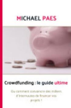 Paperback Crowdfunding: le guide ultime: Ou comment convaincre des milliers d'internautes de financer vos projets ! [French] Book