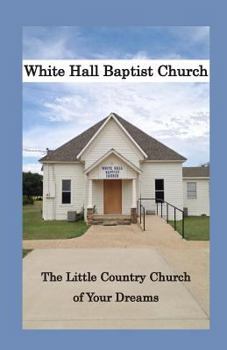 Paperback White Hall Baptist Church: The Little Country Church of Your Dreams Book